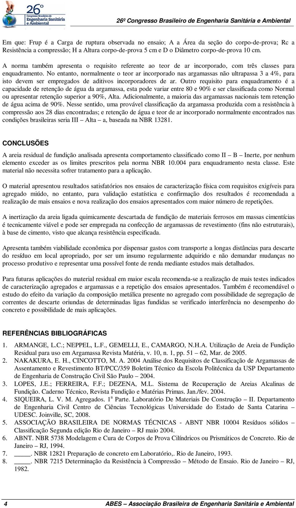 No entanto, normalmente o teor ar incorporado nas argamassas não ultrapassa 3 a 4%, para isto devem ser empregados de aditivos incorporadores de ar.