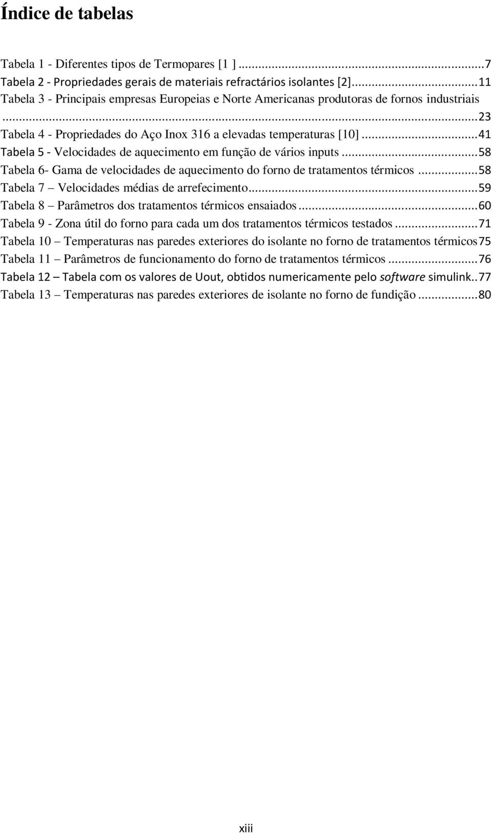 .. 41 Tabela 5 - Velocidades de aquecimento em função de vários inputs... 58 Tabela 6- Gama de velocidades de aquecimento do forno de tratamentos térmicos.