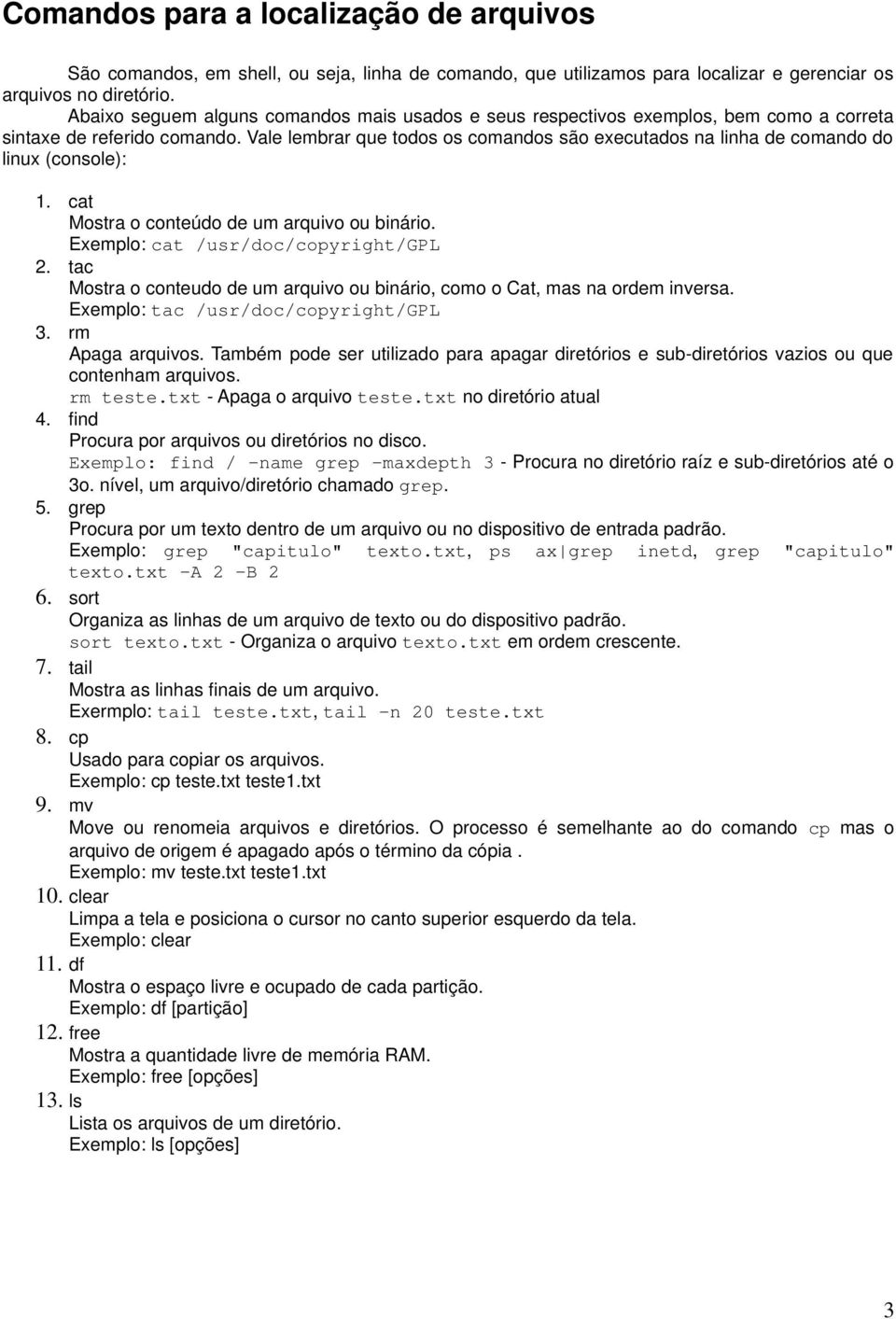 Vale lembrar que todos os comandos são executados na linha de comando do linux (console): 1. cat Mostra o conteúdo de um arquivo ou binário. Exemplo: cat /usr/doc/copyright/gpl 2.