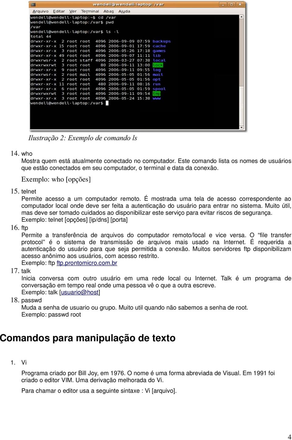 Muito útil, mas deve ser tomado cuidados ao disponibilizar este serviço para evitar riscos de segurança. Exemplo: telnet [opções] [ip/dns] [porta] 16.