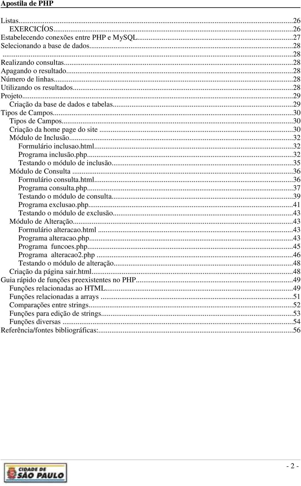 ..32 Formulário inclusao.html...32 Programa inclusão.php...32 Testando o módulo de inclusão...35 Módulo de Consulta...36 Formulário consulta.html...36 Programa consulta.php...37 Testando o módulo de consulta.