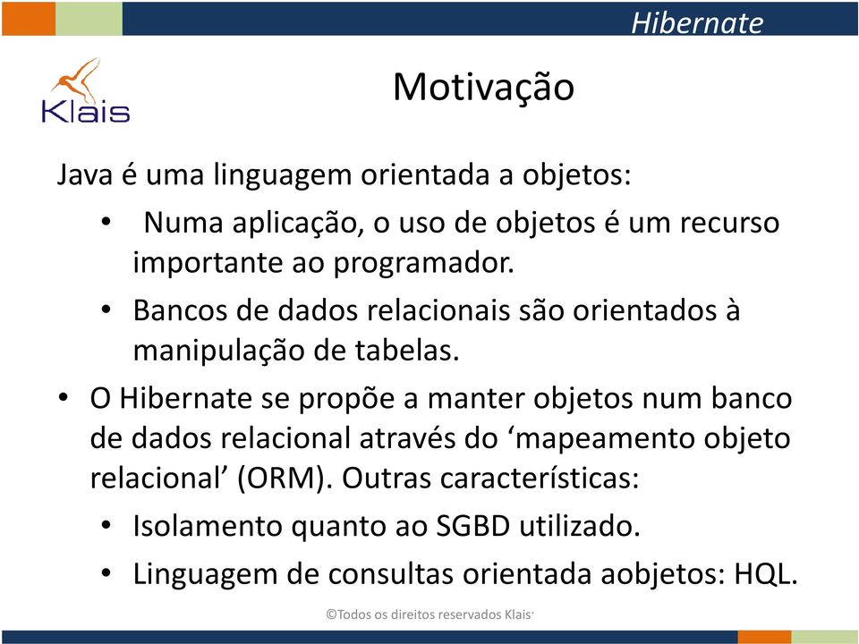 O Hibernatese propõe a manter objetos num banco de dados relacional através do mapeamento objeto