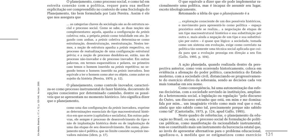 Como se sabe, as duas noções são complementares: aquela, apanha a configuração da práxis coletiva; esta, a própria práxis como totalidade em ato.