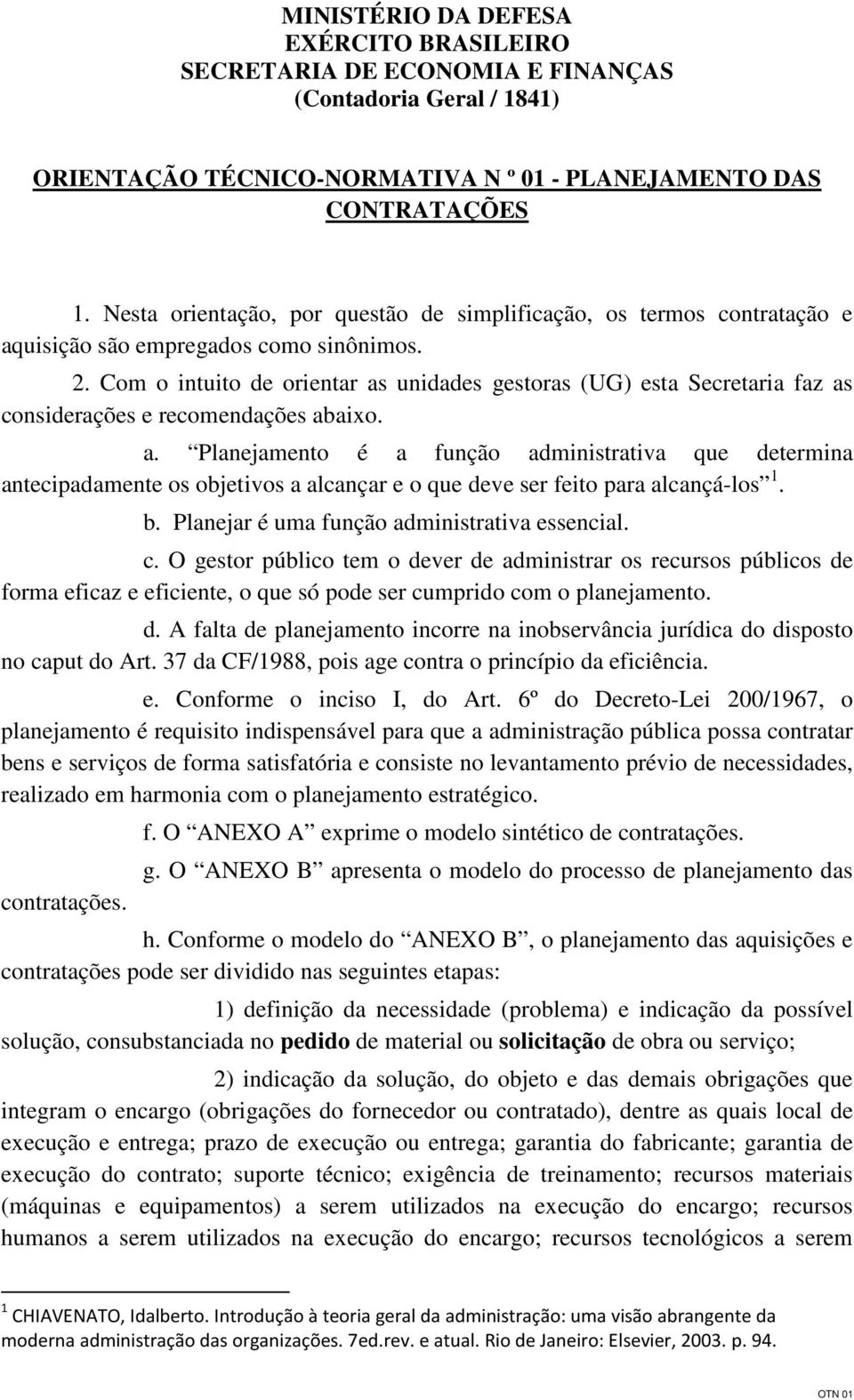 Com o intuito de orientar as unidades gestoras (UG) esta Secretaria faz as considerações e recomendações abaixo. a. Planejamento é a função administrativa que determina antecipadamente os objetivos a alcançar e o que deve ser feito para alcançá-los 1.