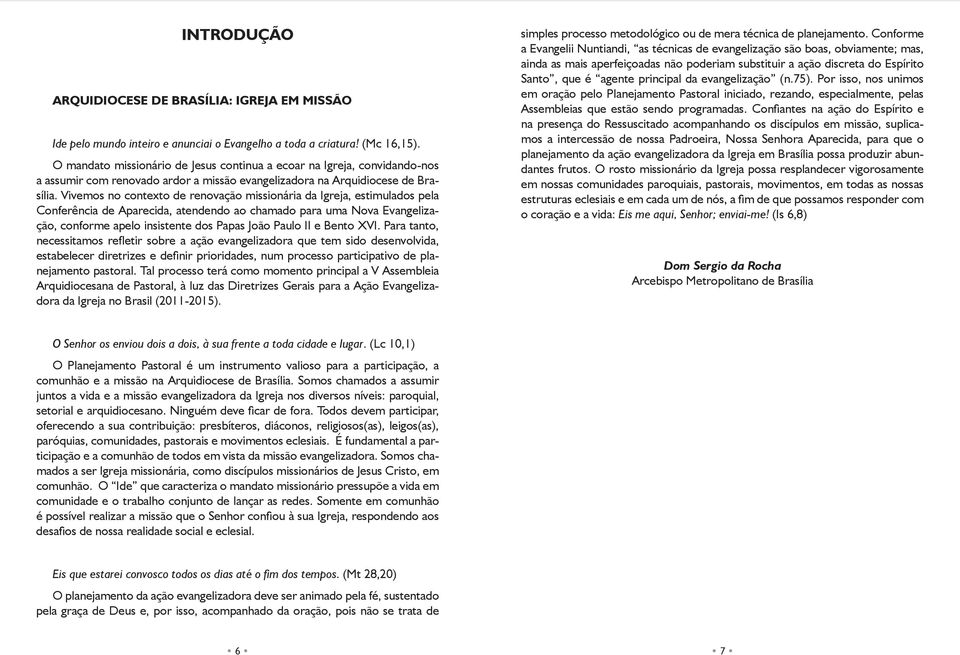 Vivemos no contexto de renovação missionária da Igreja, estimulados pela Conferência de Aparecida, atendendo ao chamado para uma Nova Evangelização, conforme apelo insistente dos Papas João Paulo II