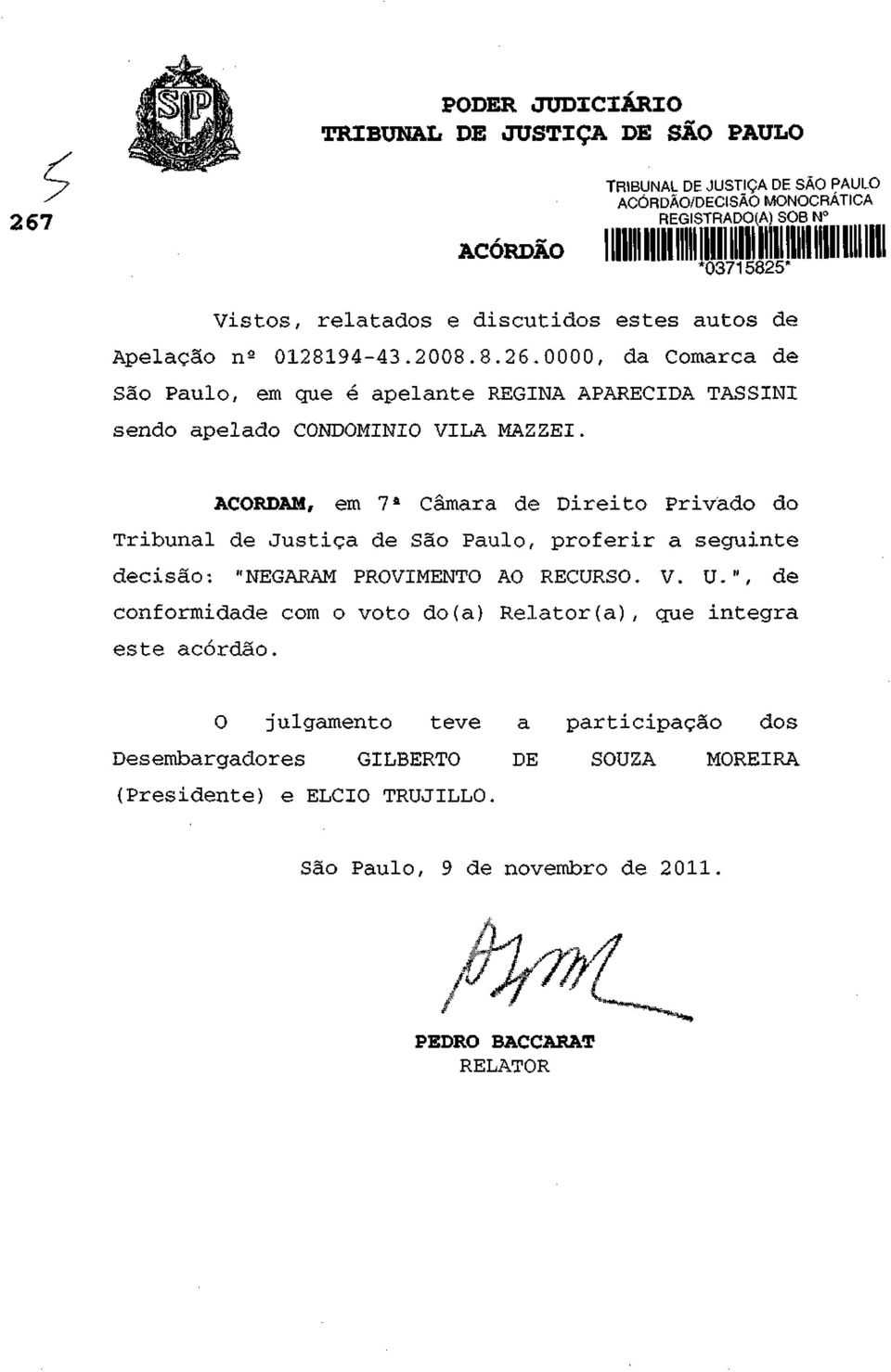 ACORDAM, em 7 a Câmara de Direito Privado do Tribunal de Justiça de São Paulo, proferir a seguinte decisão: "NEGARAM PROVIMENTO AO RECURSO. V. U.