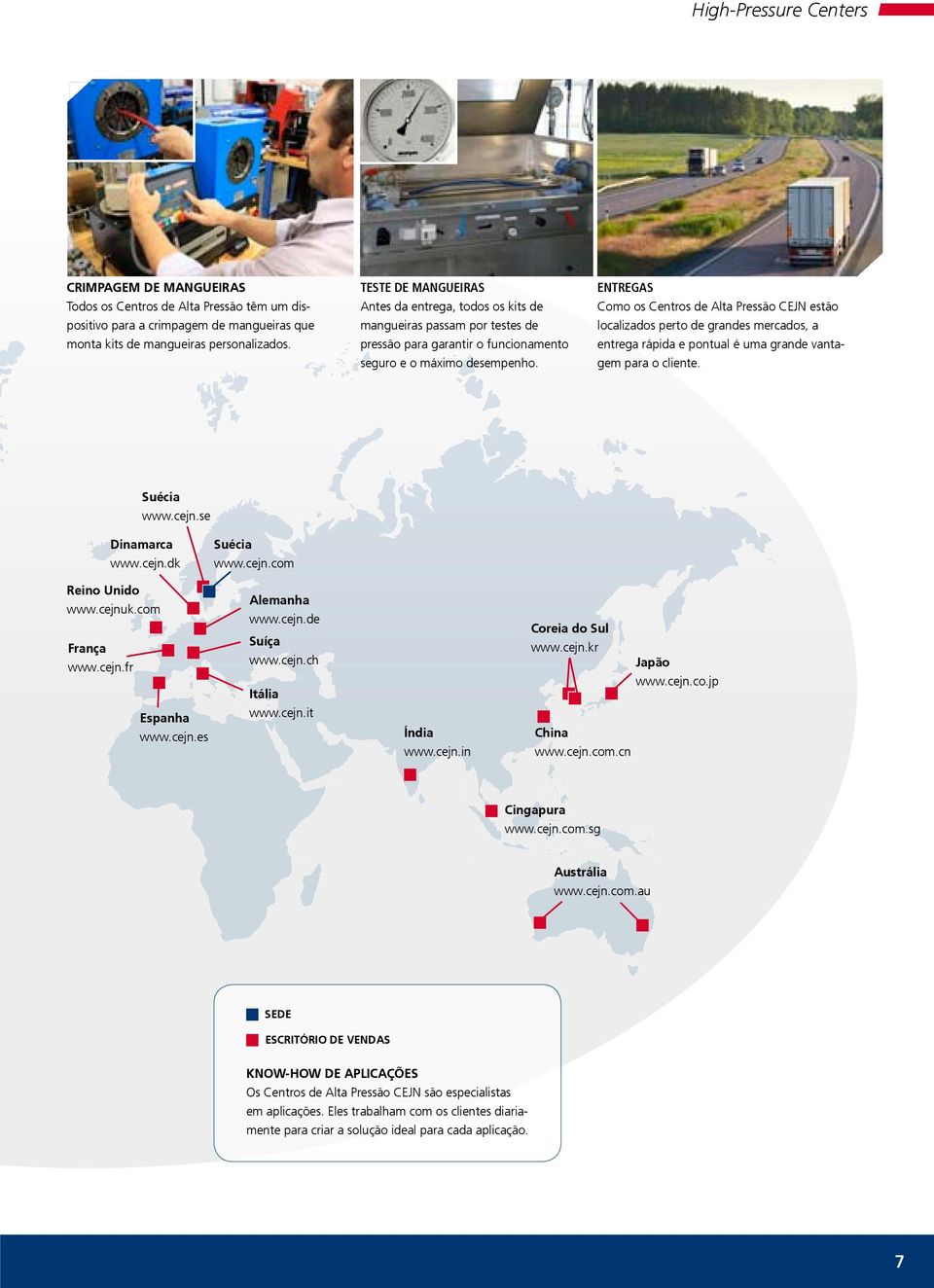 ENTREGAS Como os Centros de Alta Pressão CEJN estão localizados perto de grandes mercados, a entrega rápida e pontual é uma grande vantagem para o cliente. Suécia www.cejn.se Dinamarca www.cejn.dk Suécia www.