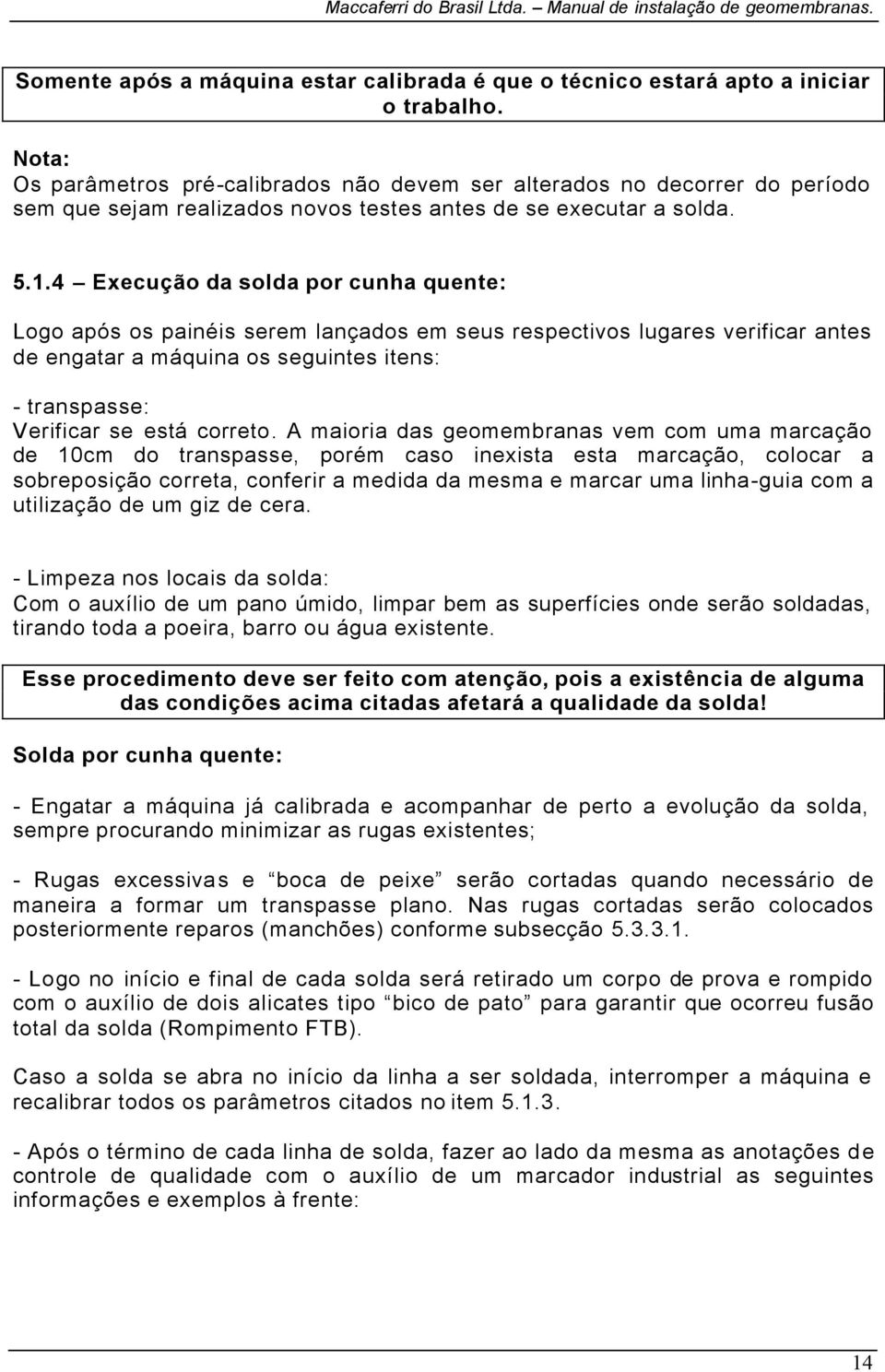 4 Execução da solda por cunha quente: Logo após os painéis serem lançados em seus respectivos lugares verificar antes de engatar a máquina os seguintes itens: - transpasse: Verificar se está correto.