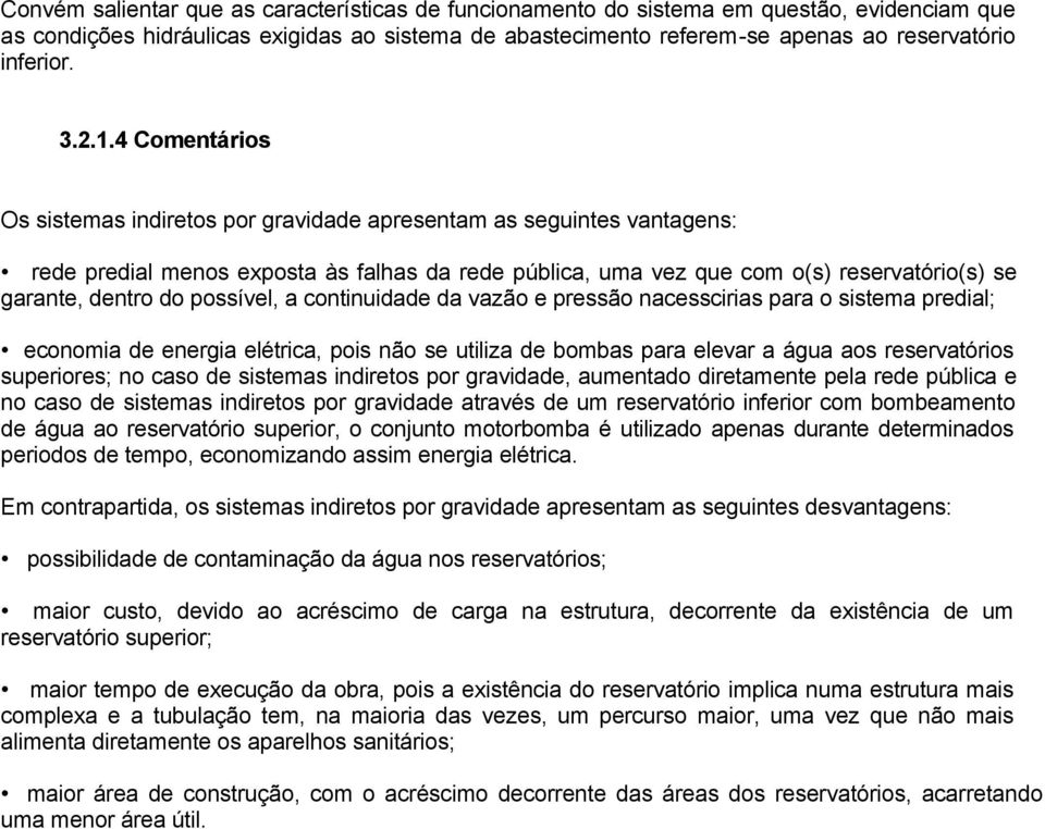 4 Comentários Os sistemas indiretos por gravidade apresentam as seguintes vantagens: rede predial menos exposta às falhas da rede pública, uma vez que com o(s) reservatório(s) se garante, dentro do