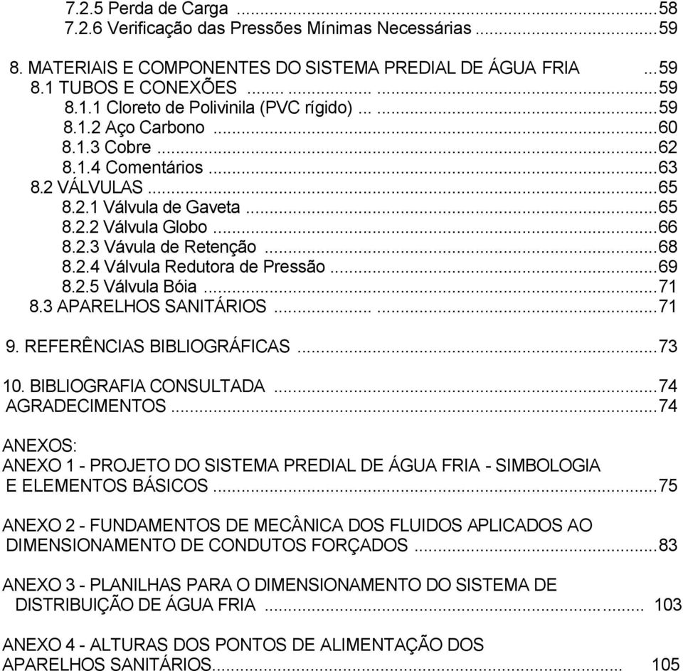 ..69 8.2.5 Válvula Bóia...71 8.3 APARELHOS SANITÁRIOS......71 9. REFERÊNCIAS BIBLIOGRÁFICAS...73 10. BIBLIOGRAFIA CONSULTADA...74 AGRADECIMENTOS.