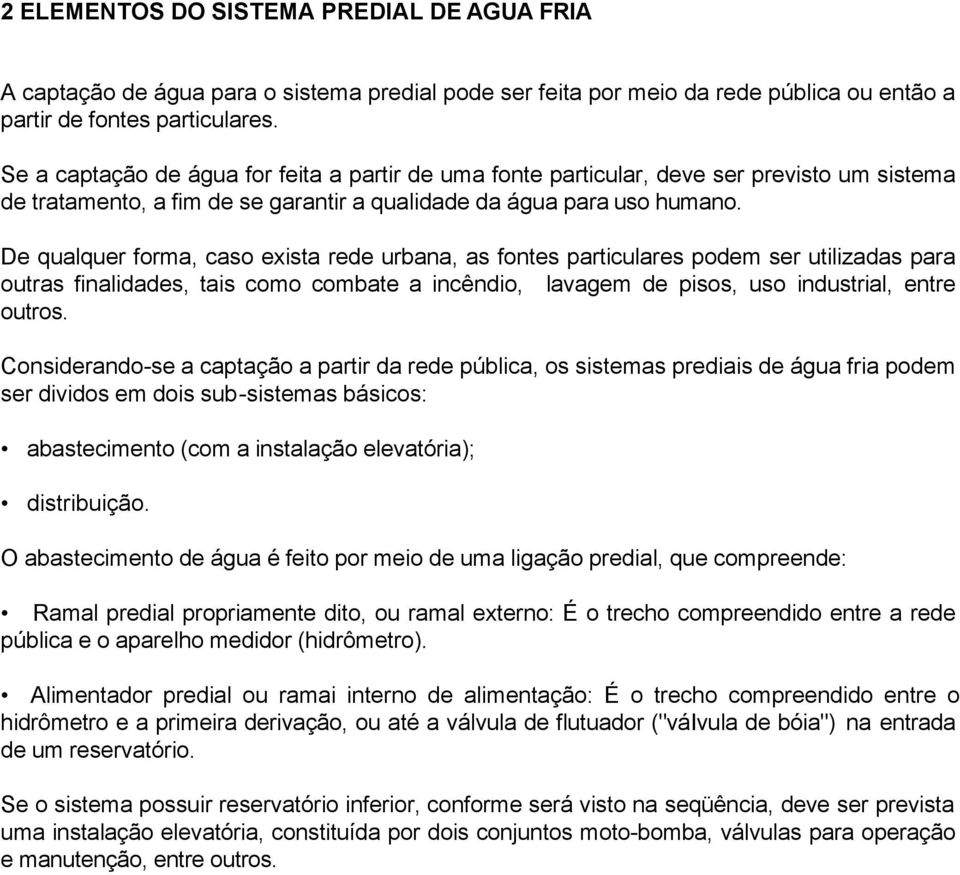 De qualquer forma, caso exista rede urbana, as fontes particulares podem ser utilizadas para outras finalidades, tais como combate a incêndio, lavagem de pisos, uso industrial, entre outros.