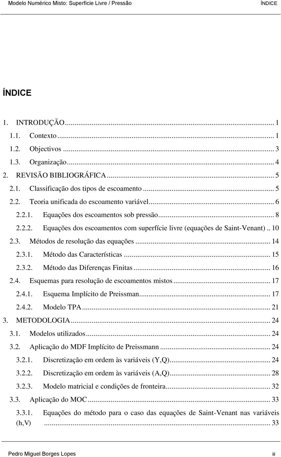 .. 15 2.3.2. Método das Diferenças Finitas... 16 2.4. Esquemas para resolução de escoamentos mistos... 17 2.4.1. Esquema Implícito de Preissman... 17 2.4.2. Modelo TPA... 21 3. METODOLOGIA... 24 3.1. Modelos utilizados.