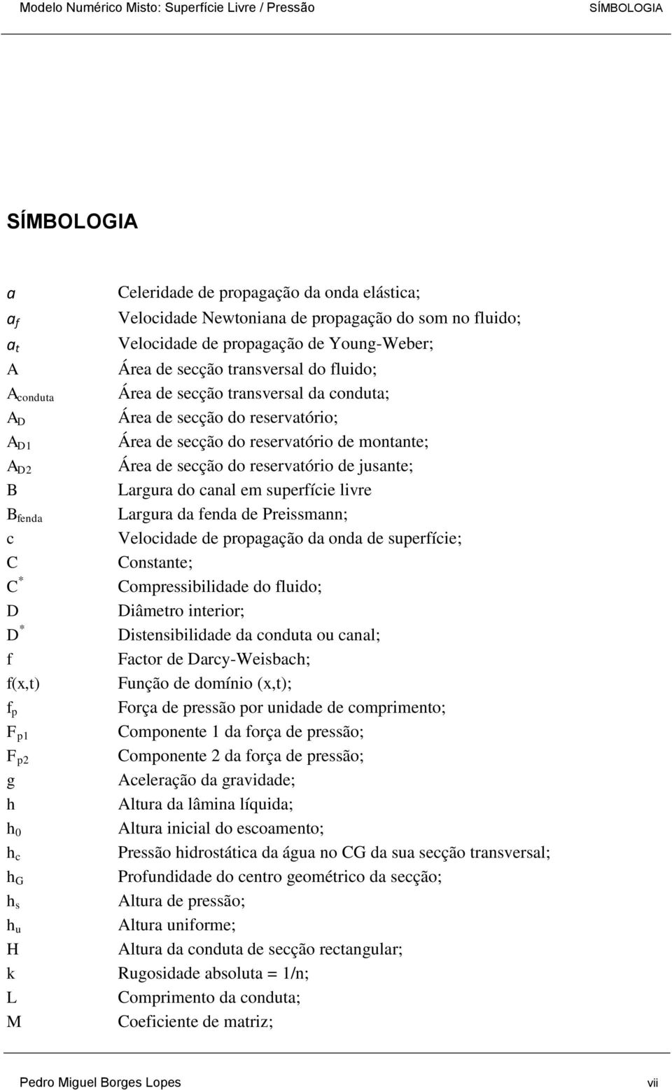 de secção do reservatório de montante; Área de secção do reservatório de jusante; Largura do canal em superfície livre Largura da fenda de Preissmann; Velocidade de propagação da onda de superfície;