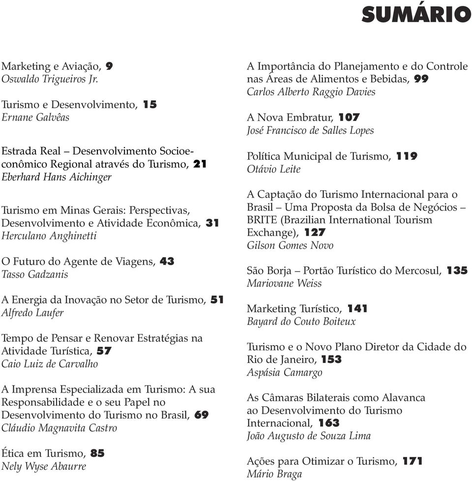 e Atividade Econômica, 31 Herculano Anghinetti O Futuro do Agente de Viagens, 43 Tasso Gadzanis A Energia da Inovação no Setor de Turismo, 51 Alfredo Laufer Tempo de Pensar e Renovar Estratégias na
