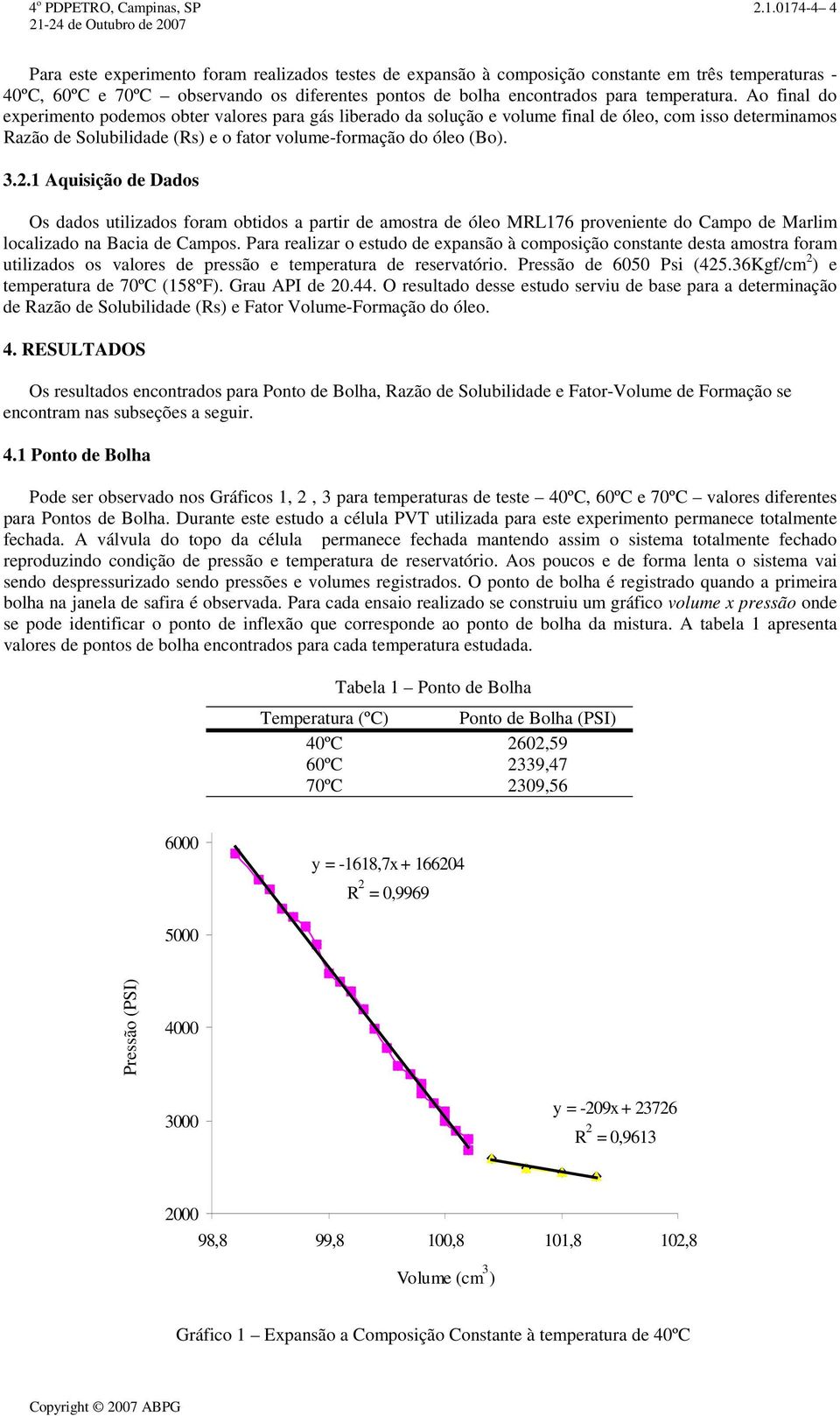 temperatura. Ao final do experimento podemos obter valores para gás liberado da solução e volume final de óleo, com isso determinamos Razão de Solubilidade (Rs) e o fator volume-formação do óleo (Bo).