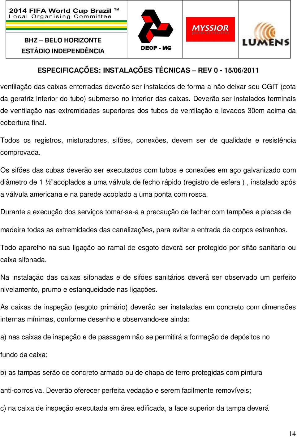 Todos os registros, misturadores, sifões, conexões, devem ser de qualidade e resistência comprovada.