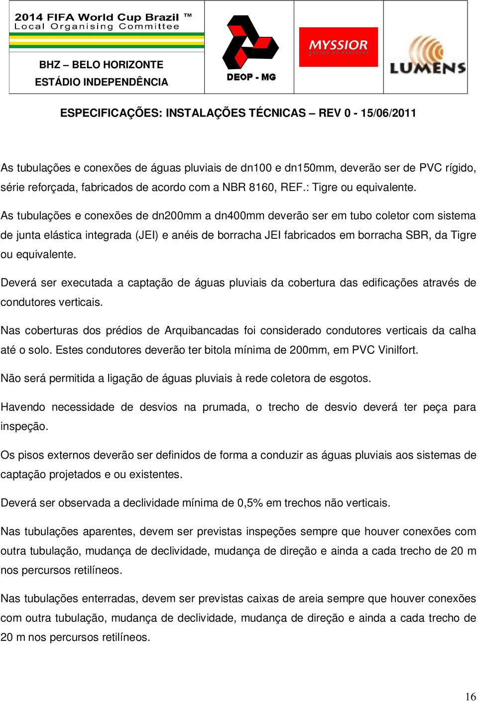 Deverá ser executada a captação de águas pluviais da cobertura das edificações através de condutores verticais.