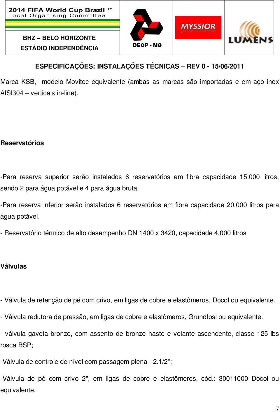 -Para reserva inferior serão instalados 6 reservatórios em fibra capacidade 20.000 litros para água potável. - Reservatório térmico de alto desempenho DN 1400 x 3420, capacidade 4.