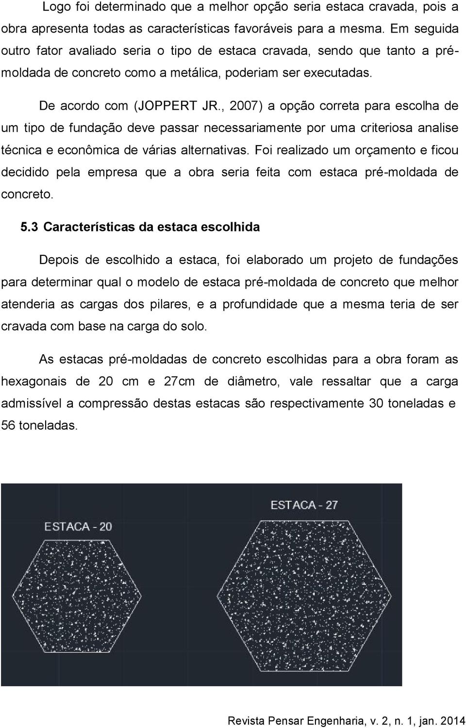 , 2007) a opção correta para escolha de um tipo de fundação deve passar necessariamente por uma criteriosa analise técnica e econômica de várias alternativas.