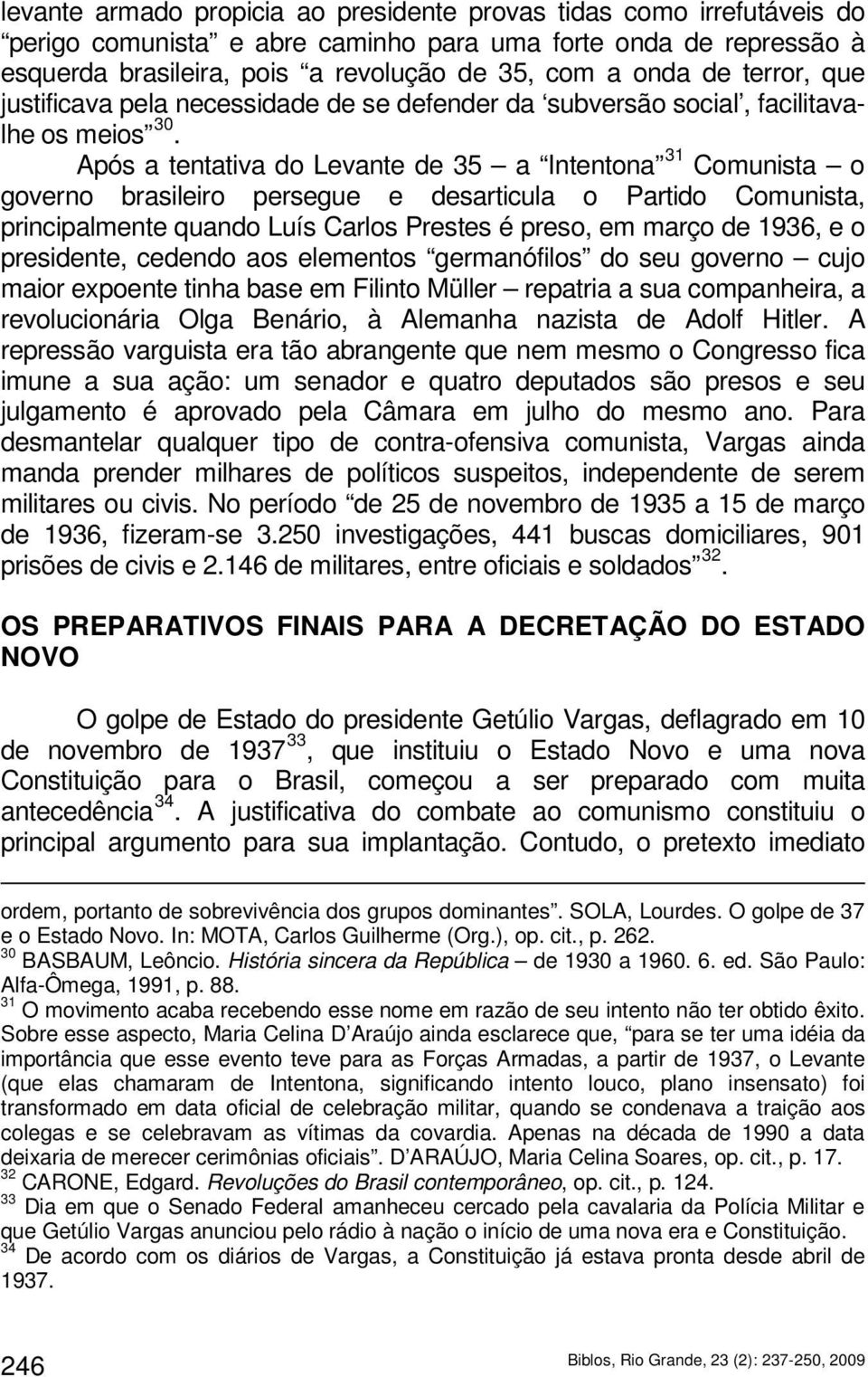 Após a tentativa do Levante de 35 a Intentona 31 Comunista o governo brasileiro persegue e desarticula o Partido Comunista, principalmente quando Luís Carlos Prestes é preso, em março de 1936, e o