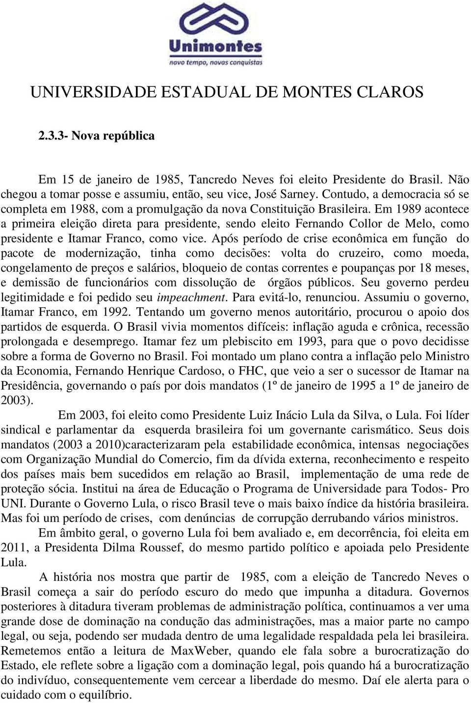 Em 1989 acontece a primeira eleição direta para presidente, sendo eleito Fernando Collor de Melo, como presidente e Itamar Franco, como vice.