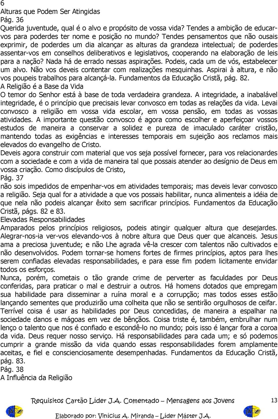 elaboração de leis para a nação? Nada há de errado nessas aspirações. Podeis, cada um de vós, estabelecer um alvo. Não vos deveis contentar com realizações mesquinhas.