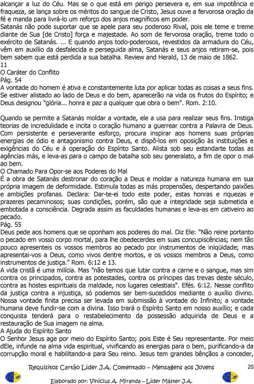 magníficos em poder. Satanás não pode suportar que se apele para seu poderoso Rival, pois ele teme e treme diante de Sua [de Cristo] força e majestade.