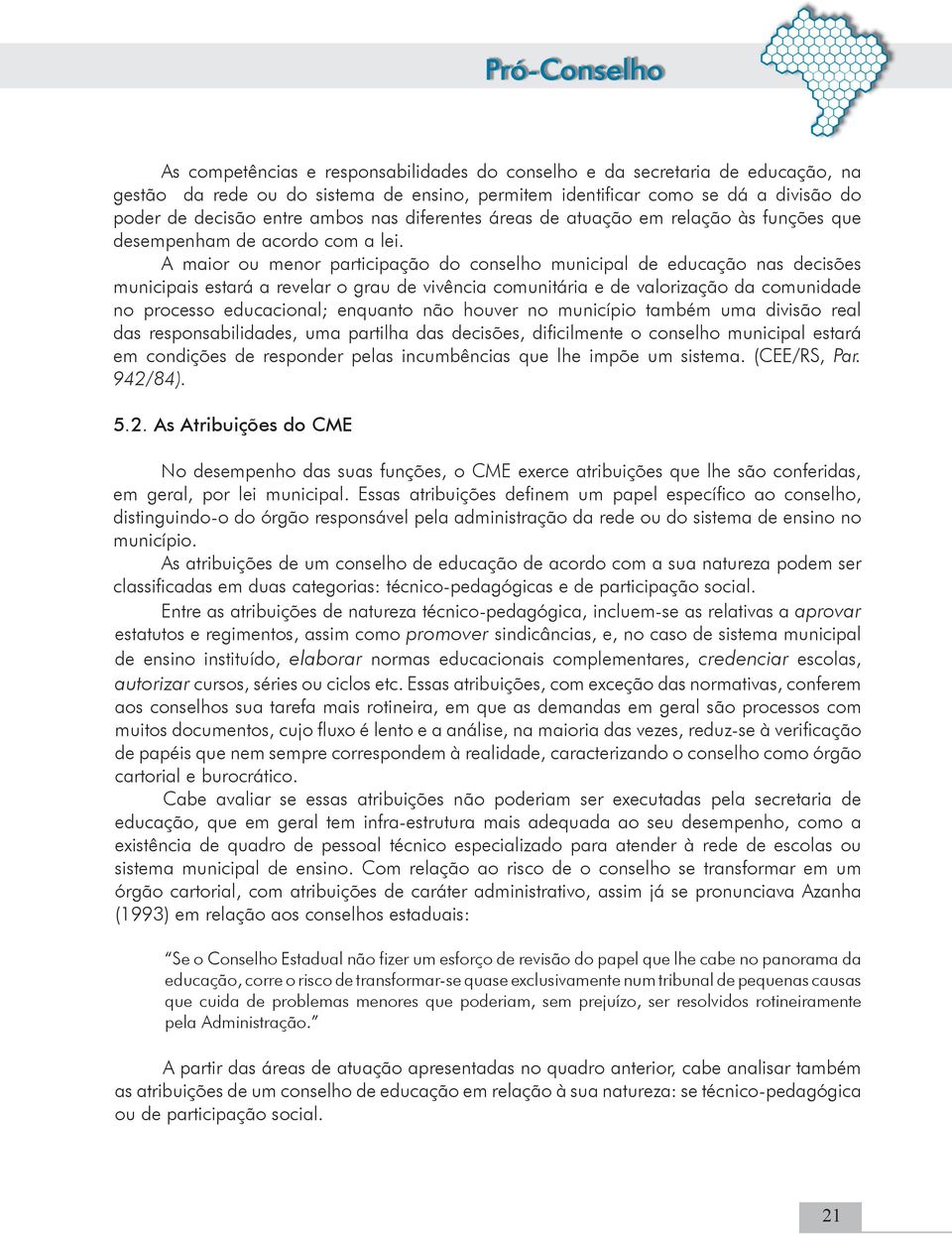 A maior ou menor participação do conselho municipal de educação nas decisões municipais estará a revelar o grau de vivência comunitária e de valorização da comunidade no processo educacional;