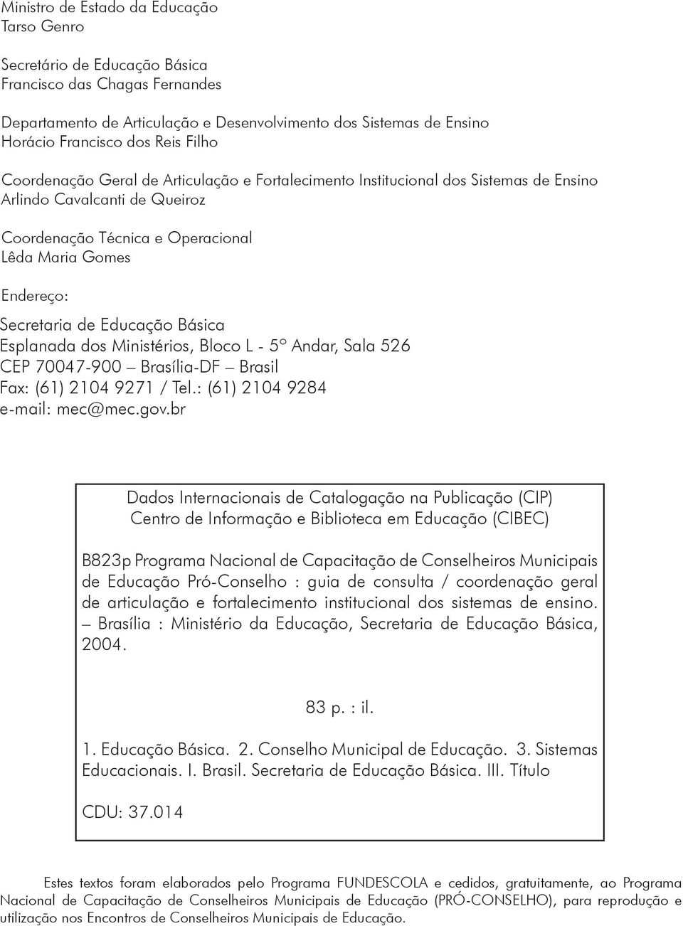 Educação Básica Esplanada dos Ministérios, Bloco L - 5º Andar, Sala 526 CEP 70047-900 Brasília-DF Brasil Fax: (61) 2104 9271 / Tel.: (61) 2104 9284 e-mail: mec@mec.gov.