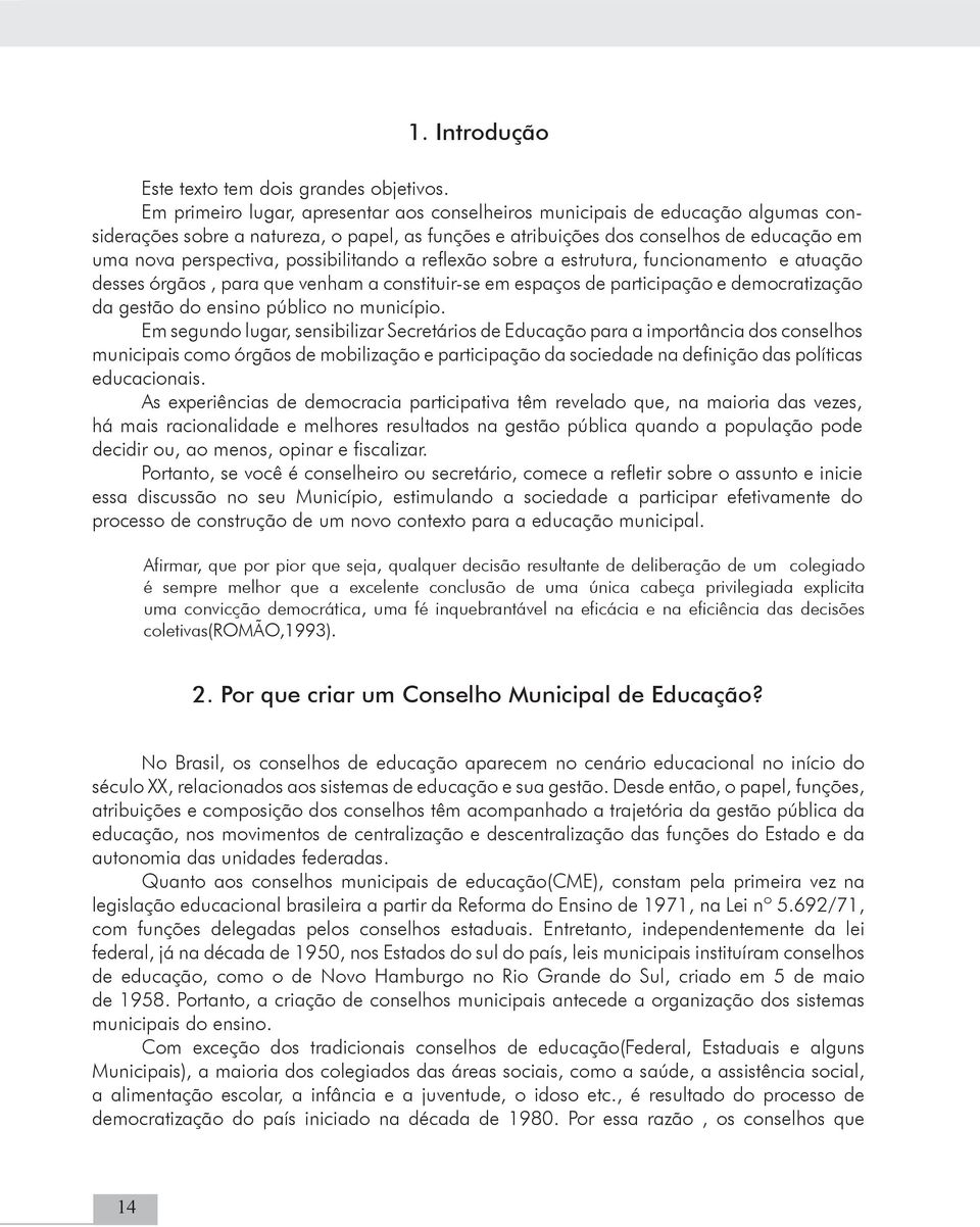 possibilitando a reflexão sobre a estrutura, funcionamento e atuação desses órgãos, para que venham a constituir-se em espaços de participação e democratização da gestão do ensino público no