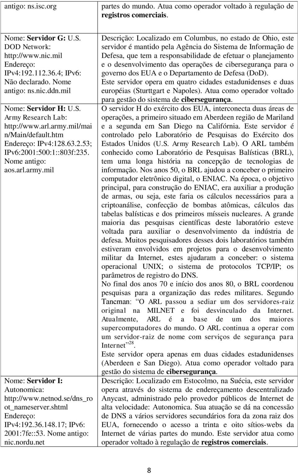 Nome antigo: aos.arl.army.mil Nome: Servidor I: Autonomica: http://www.netnod.se/dns_ro ot_nameserver.shtml Endereço: IPv4:192.36.148.17; IPv6: 2001:7fe::53. Nome antigo: nic.nordu.