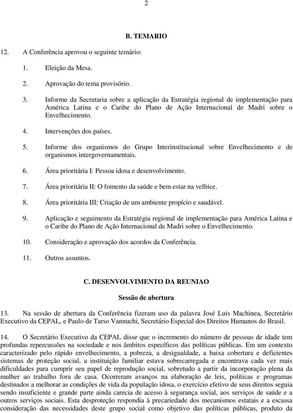 Intervenções dos países. 5. Informe dos organismos do Grupo Interinstitucional sobre Envelhecimento e de organismos intergovernamentais. 6. Área prioritária I: Pessoa idosa e desenvolvimento. 7.