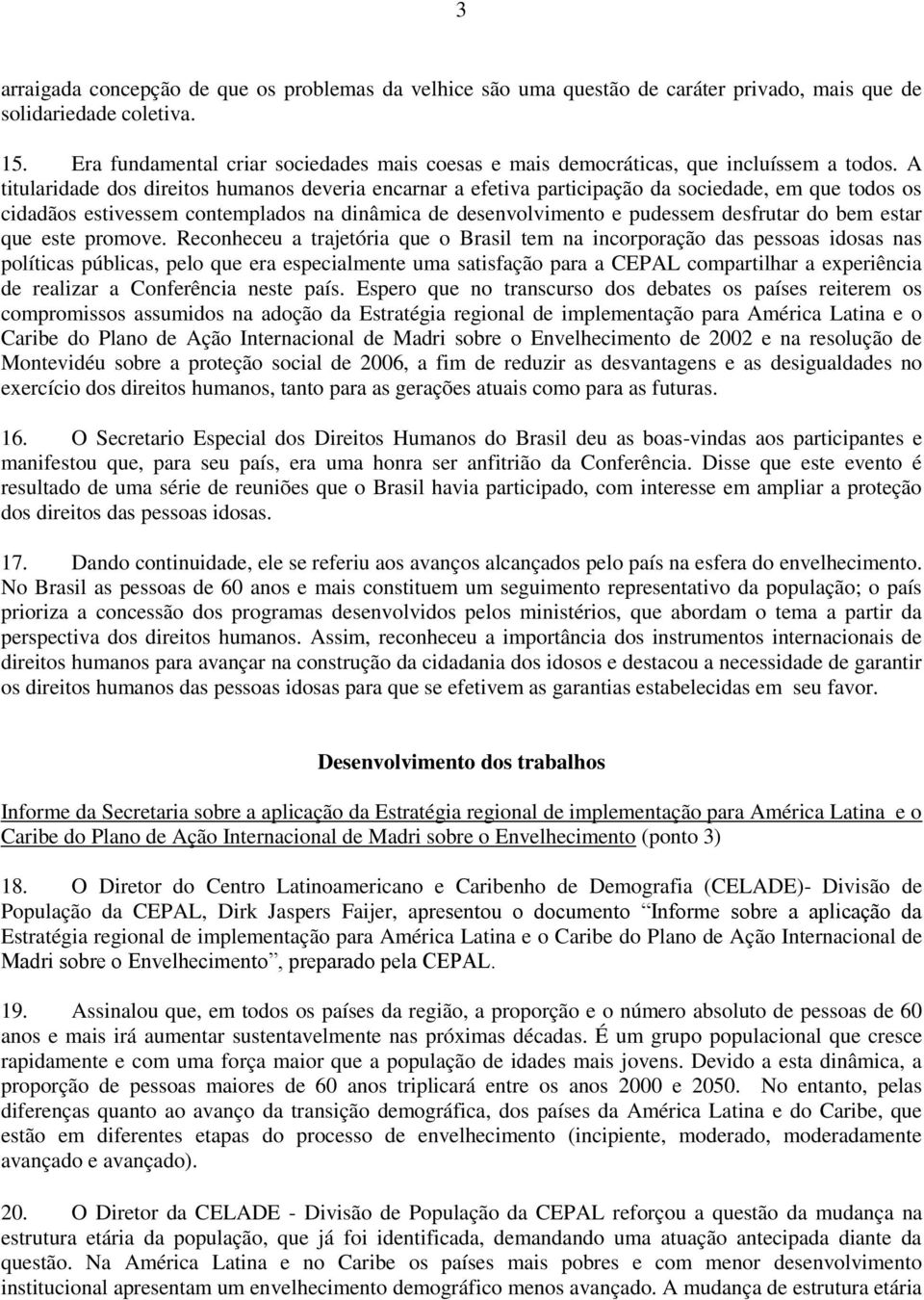 A titularidade dos direitos humanos deveria encarnar a efetiva participação da sociedade, em que todos os cidadãos estivessem contemplados na dinâmica de desenvolvimento e pudessem desfrutar do bem