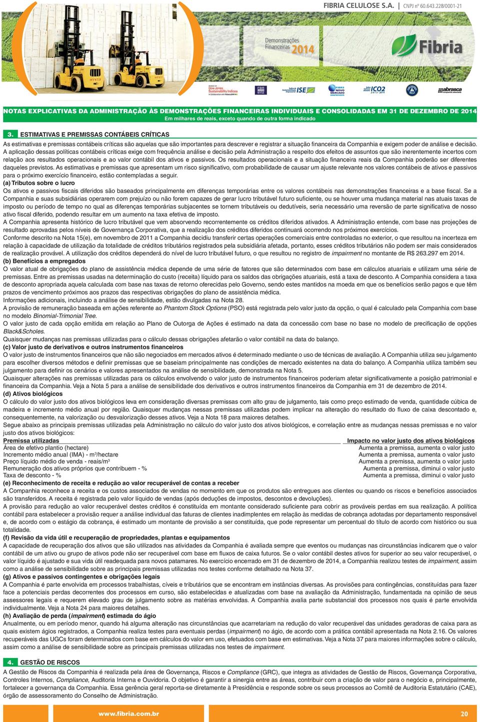 A aplicação dessas políticas contábeis críticas exige com frequência análise e decisão pela Administração a respeito dos efeitos de assuntos que são inerentemente incertos com relação aos resultados