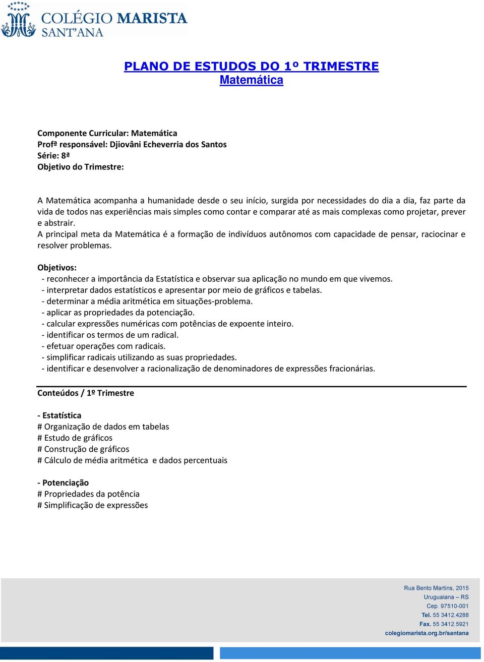 A principal meta da Matemática é a formação de indivíduos autônomos com capacidade de pensar, raciocinar e resolver problemas.