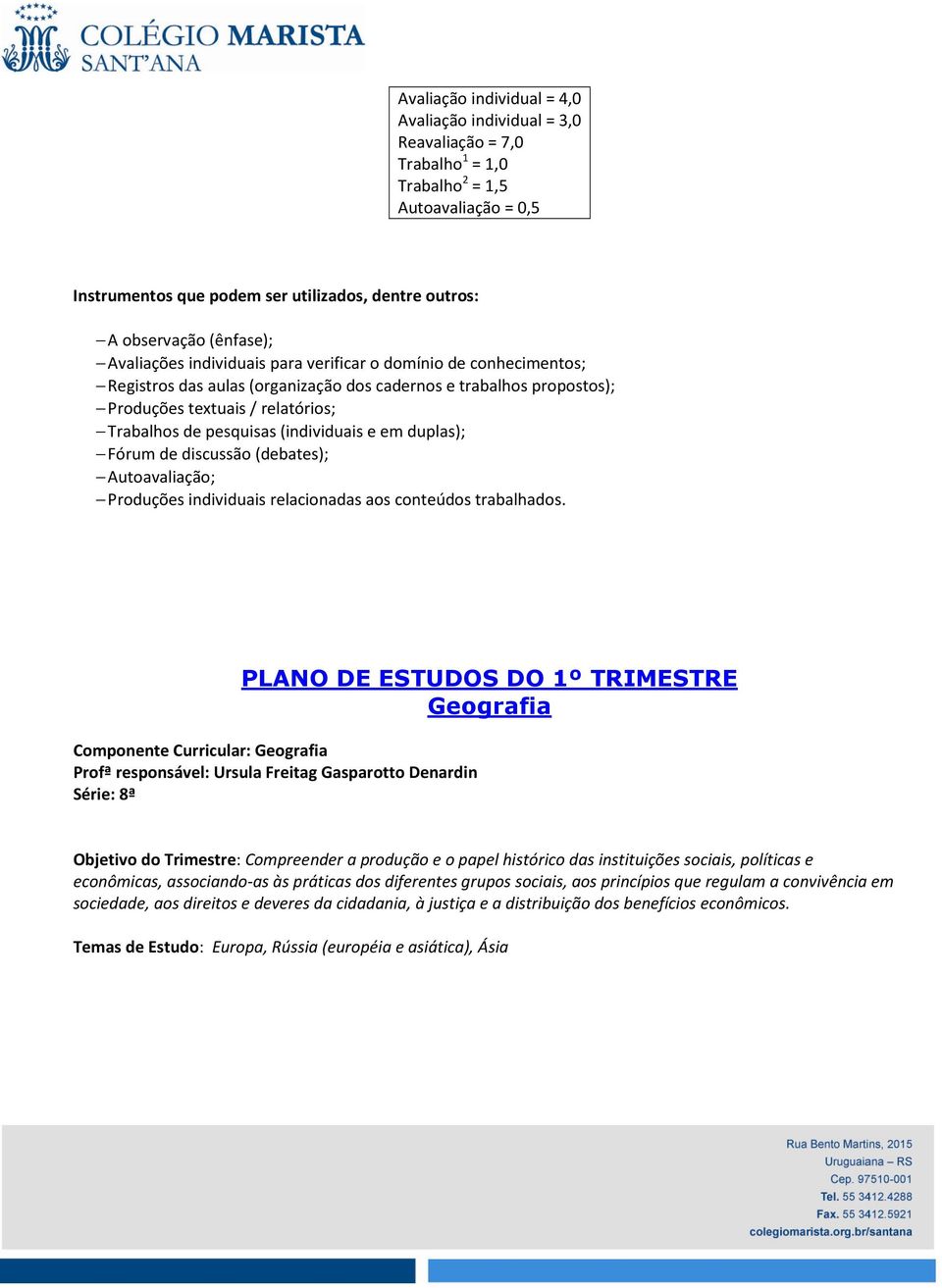 pesquisas (individuais e em duplas); Fórum de discussão (debates); Autoavaliação; Produções individuais relacionadas aos conteúdos trabalhados.