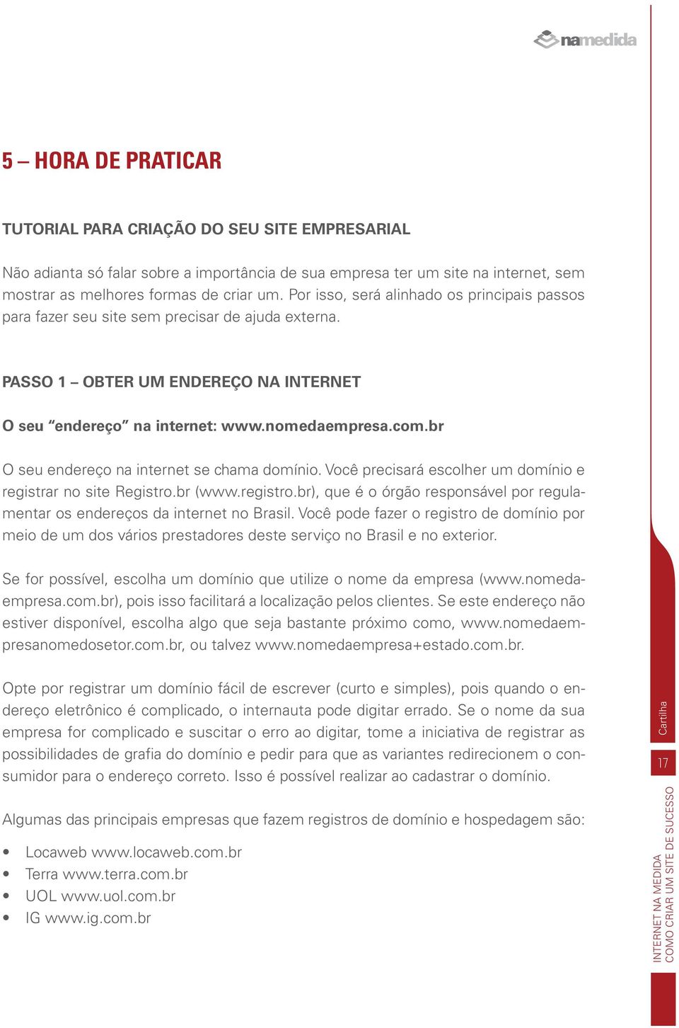 br O seu endereço na internet se chama domínio. Você precisará escolher um domínio e registrar no site Registro.br (www.registro.