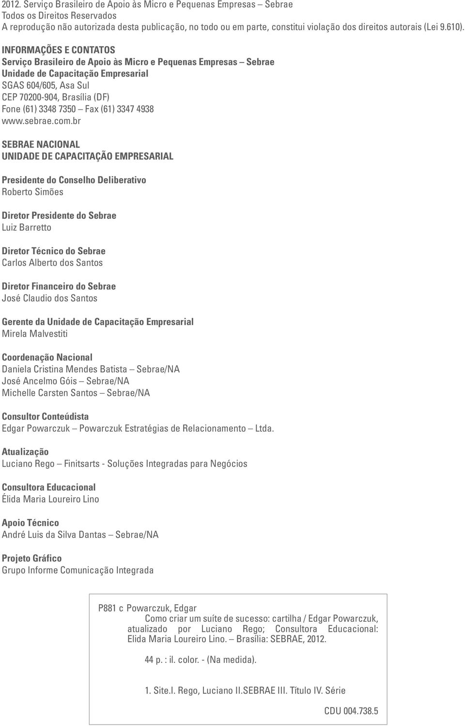 INFORMAÇÕES E CONTATOS Serviço Brasileiro de Apoio às Micro e Pequenas Empresas Sebrae Unidade de Capacitação Empresarial SGAS 604/605, Asa Sul CEP 70200-904, Brasília (DF) Fone (61) 3348 7350 Fax