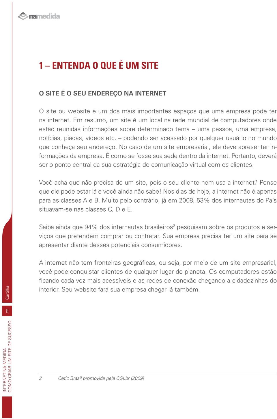 podendo ser acessado por qualquer usuário no mundo que conheça seu endereço. No caso de um site empresarial, ele deve apresentar informações da empresa. É como se fosse sua sede dentro da internet.