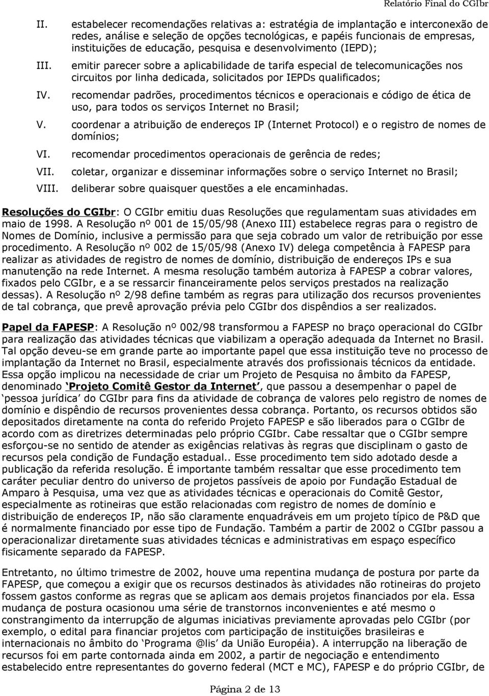 recomendar padrões, procedimentos técnicos e operacionais e código de ética de uso, para todos os serviços Internet no Brasil; V.