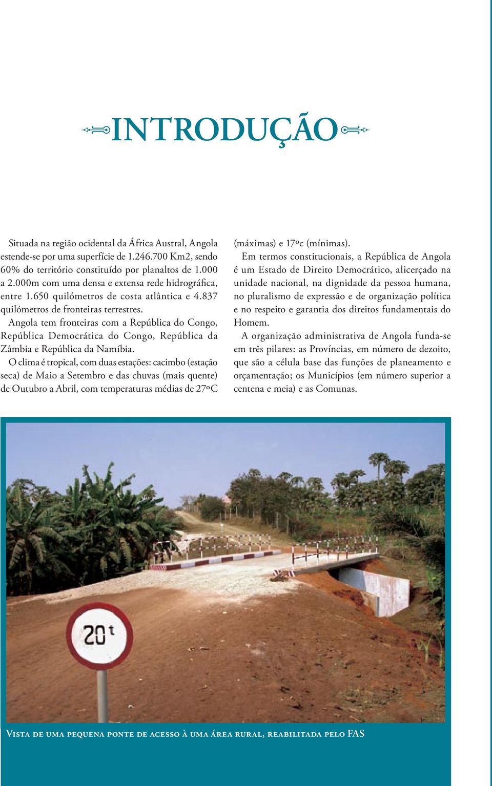 Angola tem fronteiras com a República do Congo, República Democrática do Congo, República da Zâmbia e República da Namíbia.