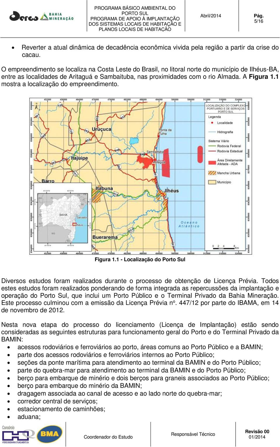 1 mostra a localização do empreendimento. Figura 1.1 - Localização do Porto Sul Diversos estudos foram realizados durante o processo de obtenção de Licença Prévia.