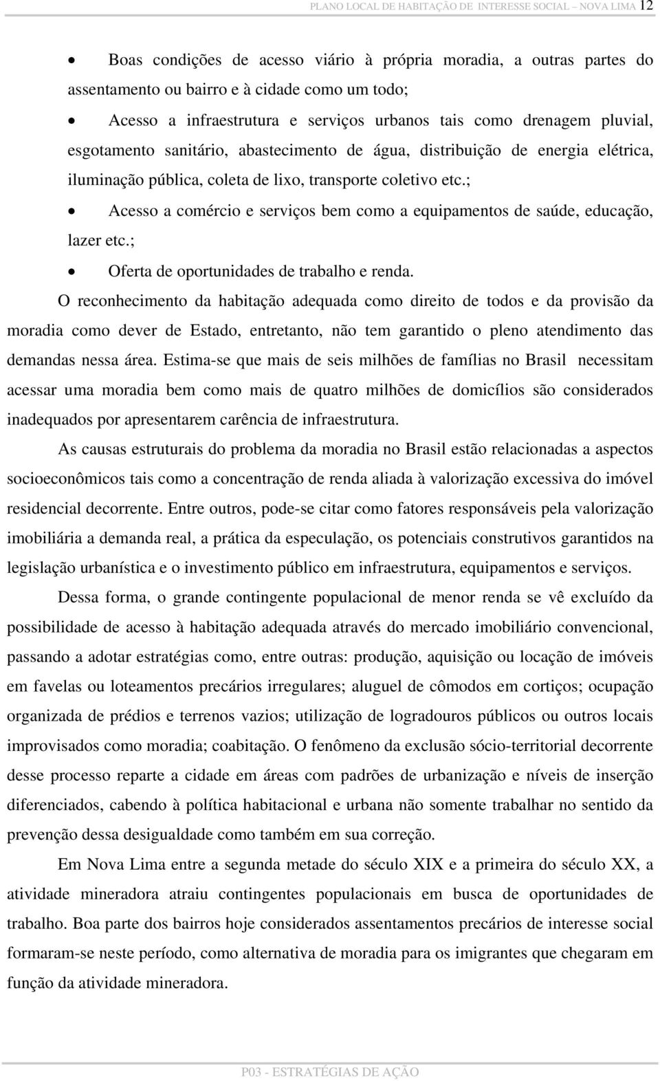 ; Acesso a comércio e serviços bem como a equipamentos de saúde, educação, lazer etc.; Oferta de oportunidades de trabalho e renda.