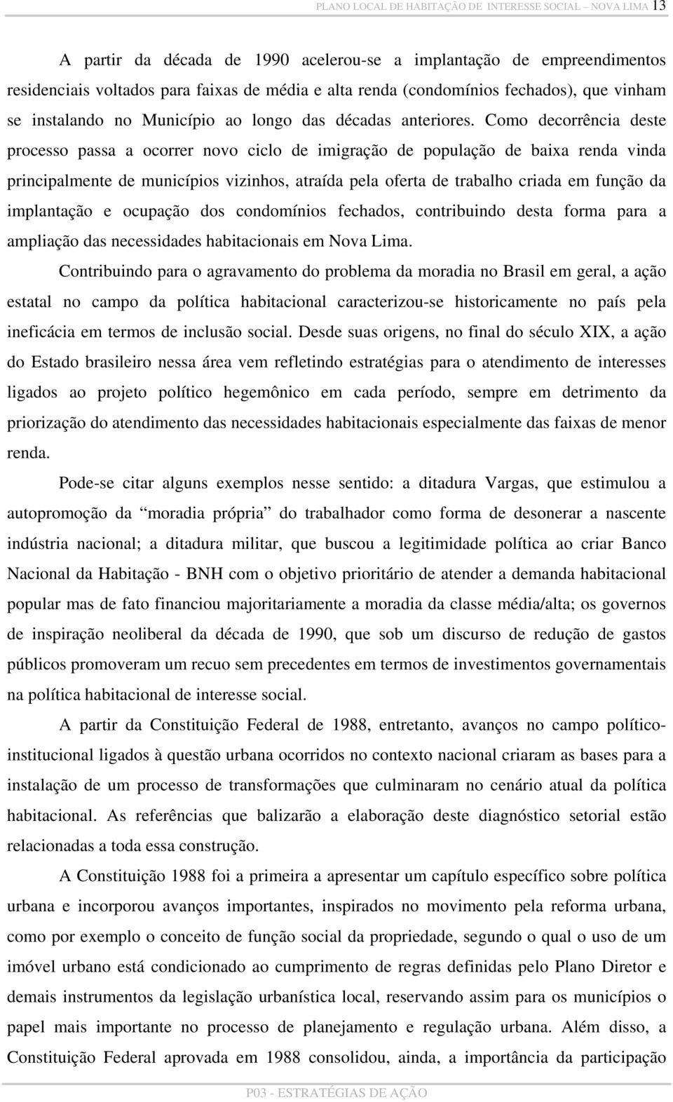 Como decorrência deste processo passa a ocorrer novo ciclo de imigração de população de baixa renda vinda principalmente de municípios vizinhos, atraída pela oferta de trabalho criada em função da