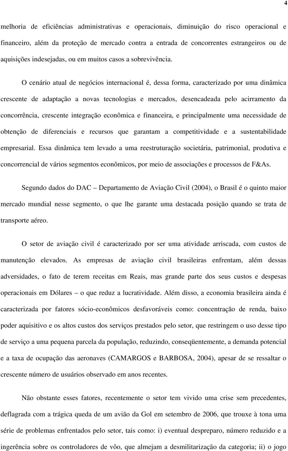 O cenário atual de negócios internacional é, dessa forma, caracterizado por uma dinâmica crescente de adaptação a novas tecnologias e mercados, desencadeada pelo acirramento da concorrência,