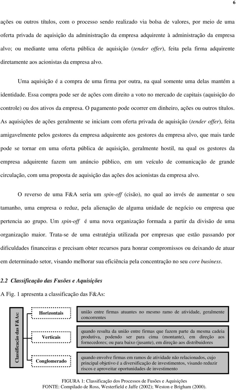 Uma aquisição é a compra de uma firma por outra, na qual somente uma delas mantém a identidade.