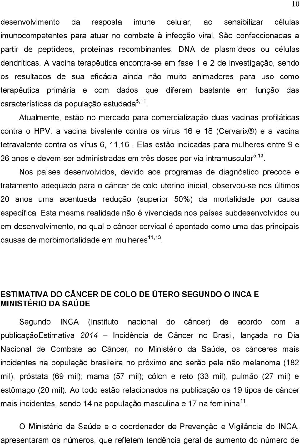 A vacina terapêutica encontra-se em fase 1 e 2 de investigação, sendo os resultados de sua eficácia ainda não muito animadores para uso como terapêutica primária e com dados que diferem bastante em