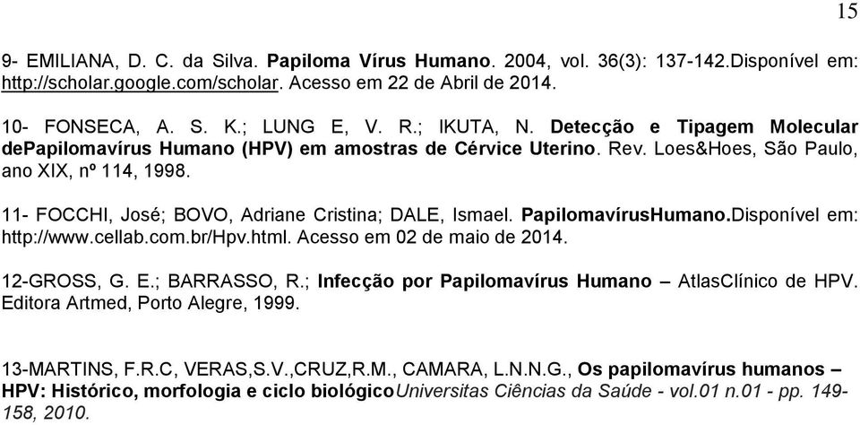 11- FOCCHI, José; BOVO, Adriane Cristina; DALE, Ismael. PapilomavírusHumano.Disponível em: http://www.cellab.com.br/hpv.html. Acesso em 02 de maio de 2014. 12-GROSS, G. E.; BARRASSO, R.