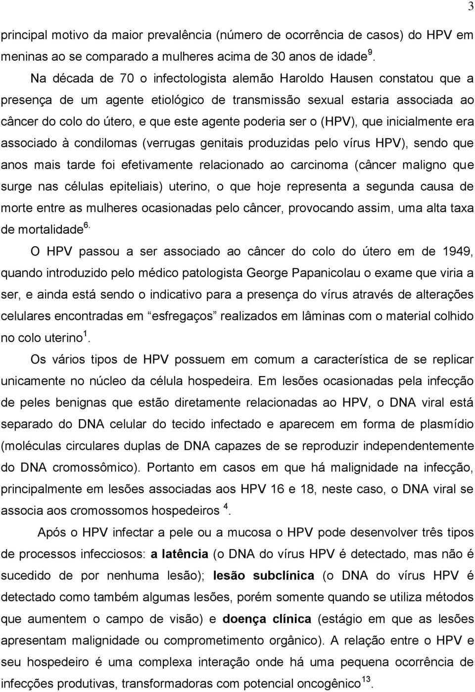 ser o (HPV), que inicialmente era associado à condilomas (verrugas genitais produzidas pelo vírus HPV), sendo que anos mais tarde foi efetivamente relacionado ao carcinoma (câncer maligno que surge