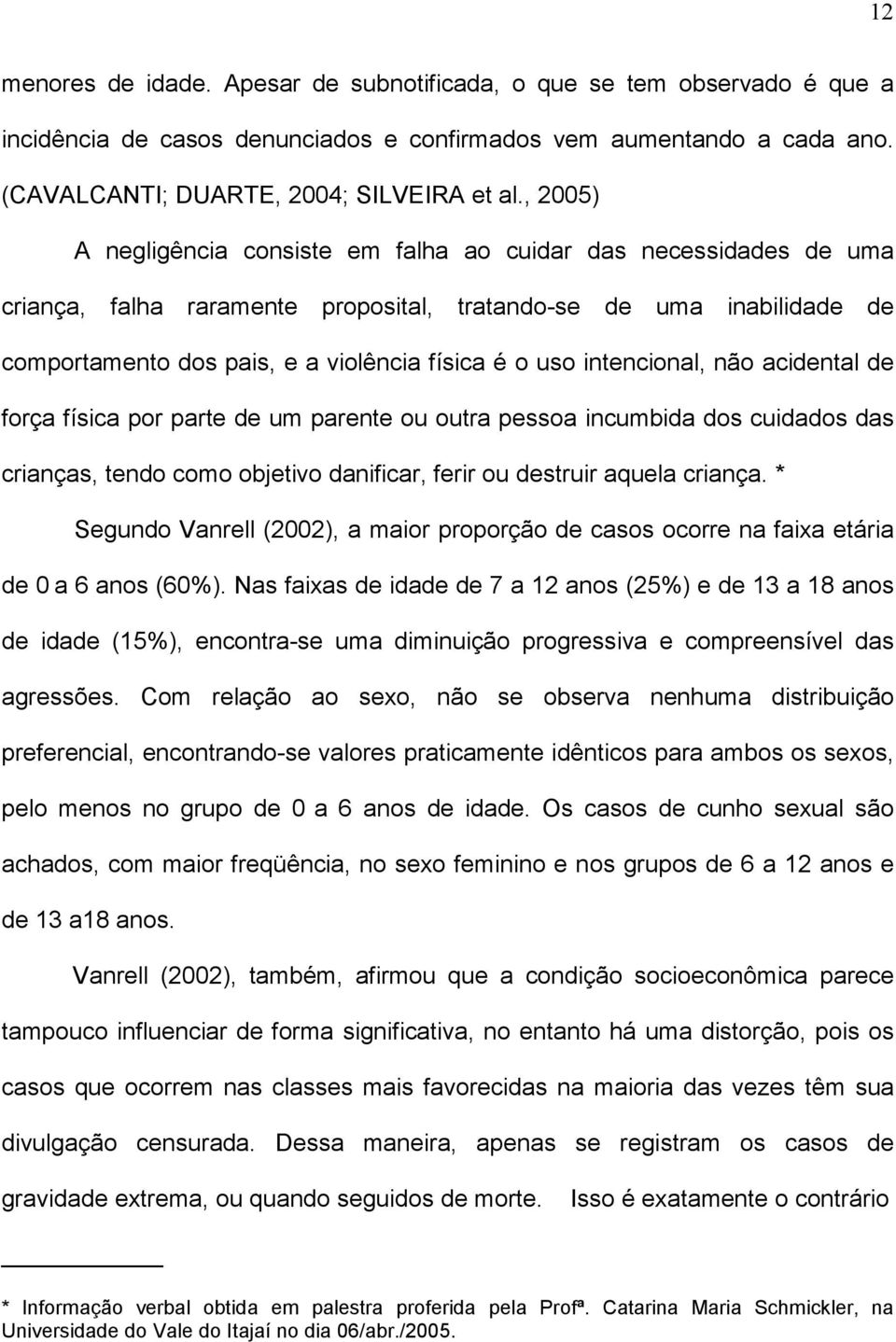 intencional, não acidental de força física por parte de um parente ou outra pessoa incumbida dos cuidados das crianças, tendo como objetivo danificar, ferir ou destruir aquela criança.